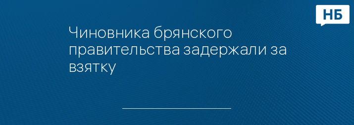 Чиновника брянского правительства задержали за взятку