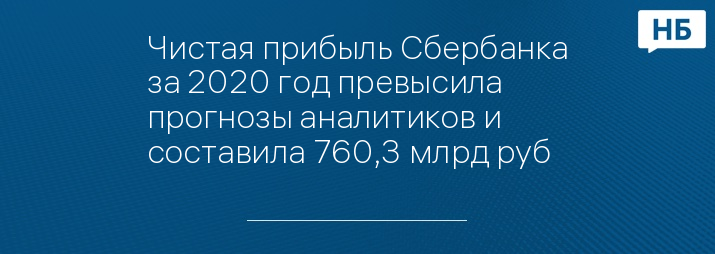 Чистая прибыль Сбербанка за 2020 год превысила прогнозы аналитиков и составила 760,3 млрд руб