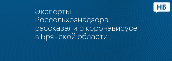 Эксперты Россельхознадзора рассказали о коронавирусе в Брянской области