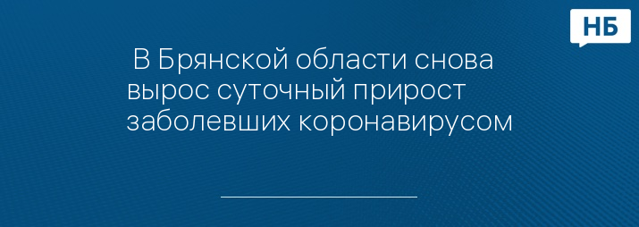  В Брянской области снова вырос суточный прирост заболевших коронавирусом