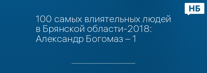 100 самых влиятельных людей в Брянской области-2018: Александр Богомаз – 1