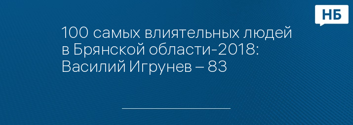 100 самых влиятельных людей в Брянской области-2018: Василий Игрунев – 83