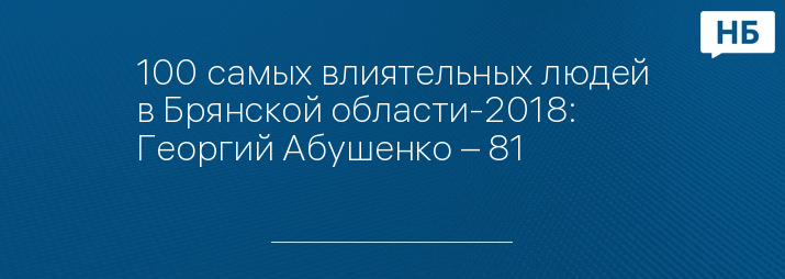 100 самых влиятельных людей в Брянской области-2018: Георгий Абушенко – 81