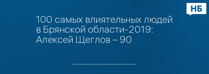 100 самых влиятельных людей в Брянской области-2019: Алексей Щеглов – 90