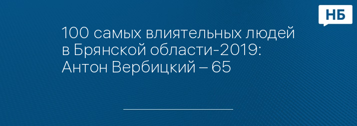 100 самых влиятельных людей в Брянской области-2019: Антон Вербицкий – 65