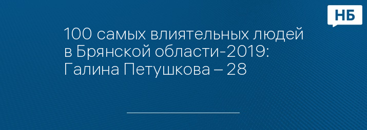 100 самых влиятельных людей в Брянской области-2019: Галина Петушкова – 28