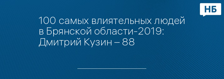 100 самых влиятельных людей в Брянской области-2019: Дмитрий Кузин – 88