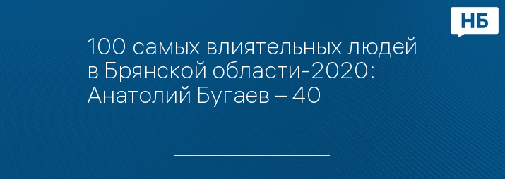 100 самых влиятельных людей в Брянской области-2020: Анатолий Бугаев – 40