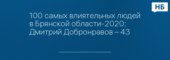 100 самых влиятельных людей в Брянской области-2020: Дмитрий Добронравов – 43