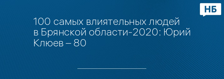 100 самых влиятельных людей в Брянской области-2020: Юрий Клюев – 80