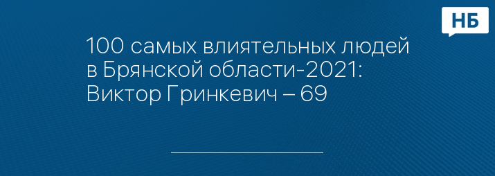 100 самых влиятельных людей в Брянской области-2021: Виктор Гринкевич – 69