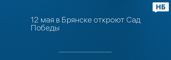 12 мая в Брянске откроют Сад Победы