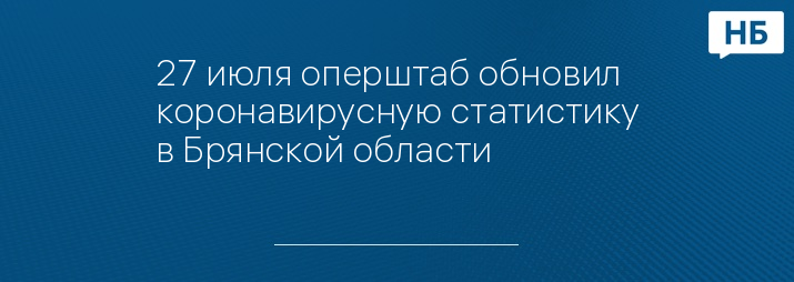 27 июля оперштаб обновил коронавирусную статистику в Брянской области