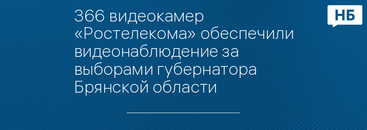366 видеокамер «Ростелекома» обеспечили видеонаблюдение за выборами губернатора Брянской области