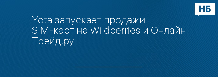 Yota запускает продажи SIM-карт на Wildberries и Онлайн Трейд.ру