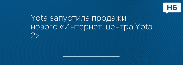 Yota запустила продажи нового «Интернет-центра Yota 2»