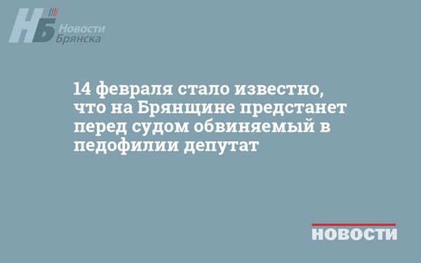 14 февраля стало известно, что на Брянщине предстанет перед судом обвиняемый в педофилии депутат