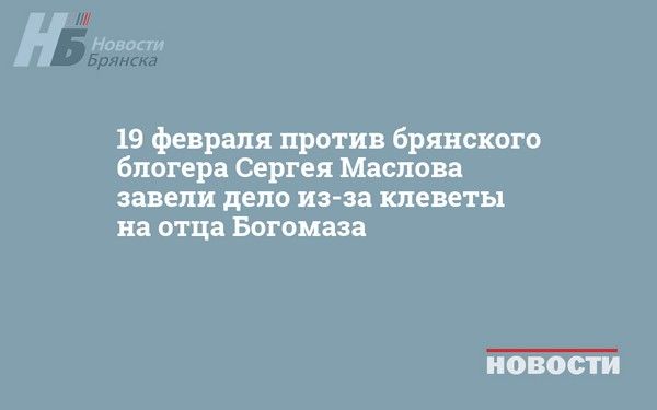 19 февраля против брянского блогера Сергея Маслова завели дело из-за клеветы на отца Богомаза