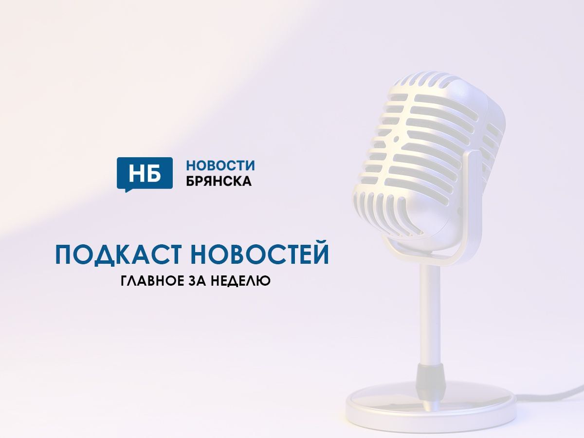 Самые главные брянские новости недели - в подкасте НБ