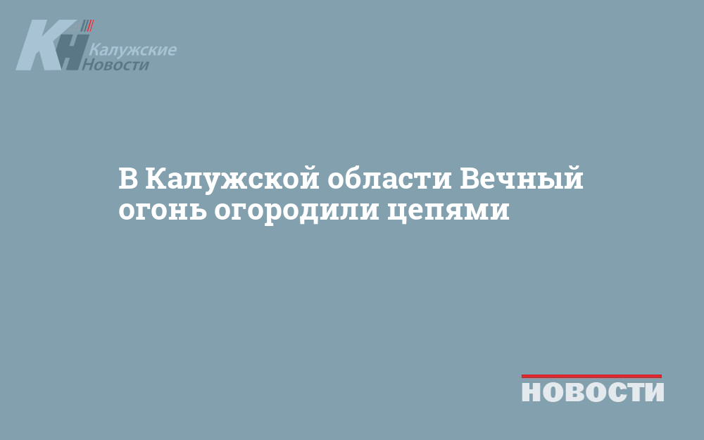 В Калужской области Вечный огонь огородили цепями