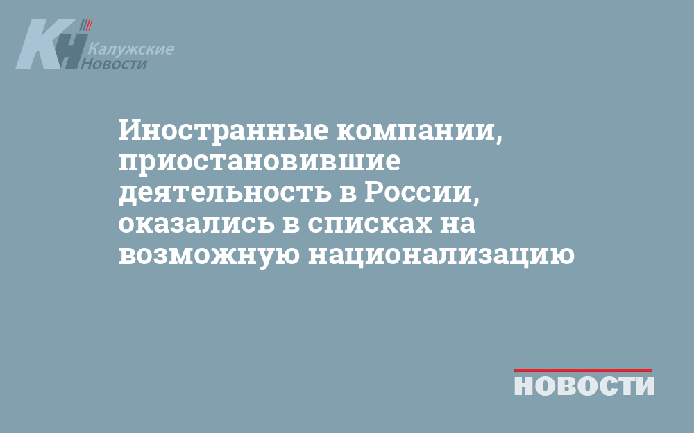 Иностранные компании, приостановившие деятельность в России, оказались в списках на возможную национализацию