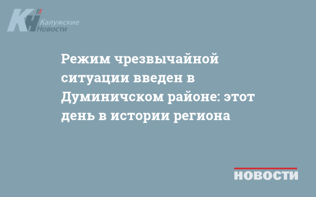 Режим чрезвычайной ситуации введен в Думиничском районе: этот день в истории региона