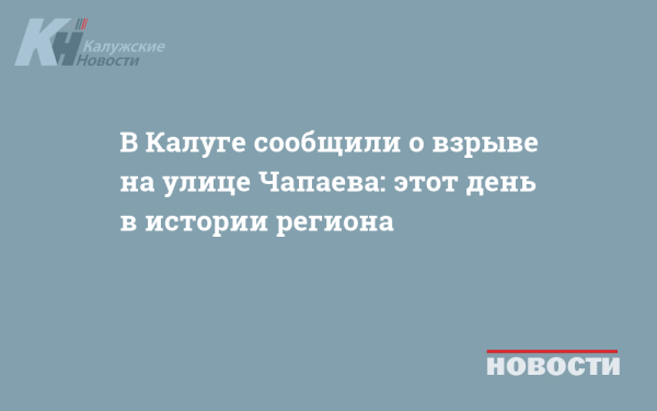 В Калуге сообщили о взрыве на улице Чапаева: этот день в истории региона