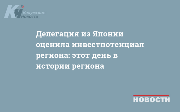 Делегация из Японии оценила инвестпотенциал региона: этот день в истории региона