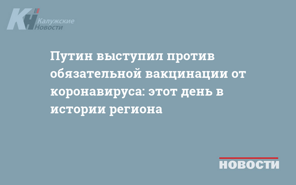 Путин выступил против обязательной вакцинации от коронавируса: этот день в истории региона