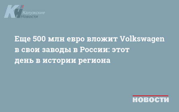 Еще 500 млн евро вложит Volkswagen в свои заводы в России: этот день в истории региона