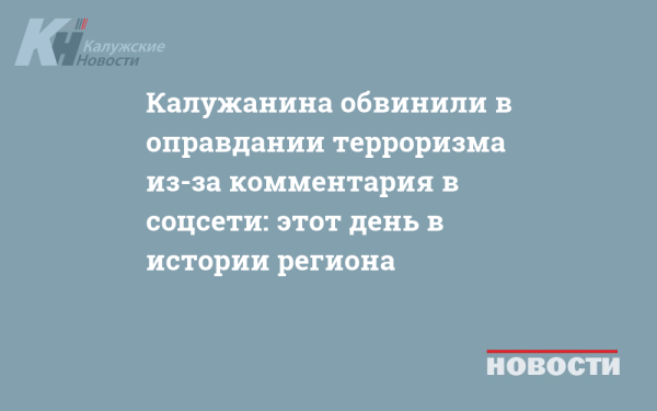 Калужанина обвинили в оправдании терроризма из-за комментария в соцсети: этот день в истории региона