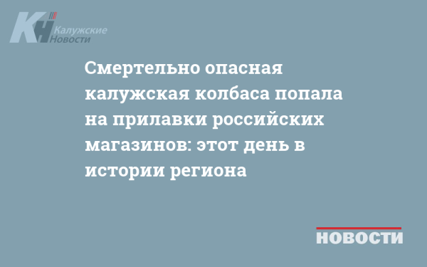 Смертельно опасная калужская колбаса попала на прилавки российских магазинов: этот день в истории региона