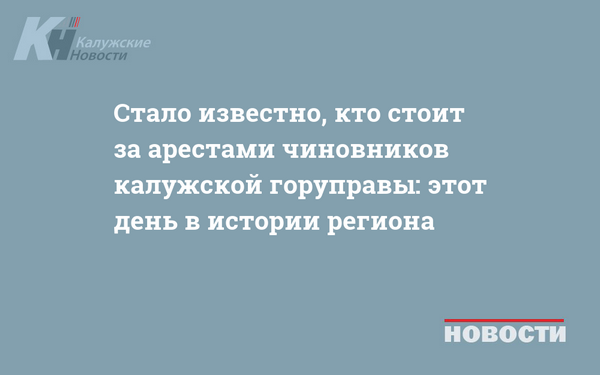 Стало известно, кто стоит за арестами чиновников калужской горуправы: этот день в истории региона