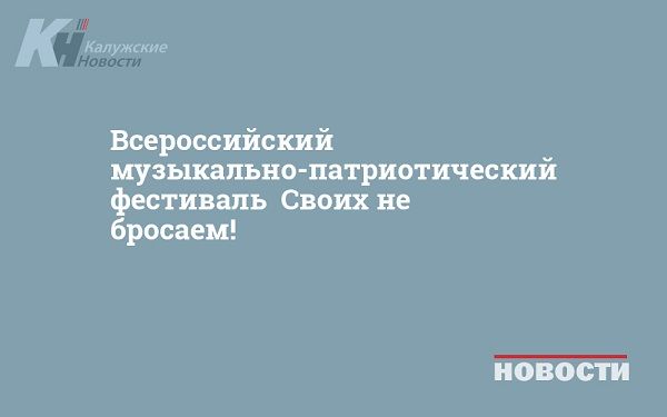 Всероссийский музыкально-патриотический фестиваль «Своих не бросаем!»