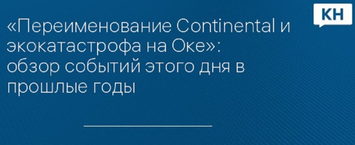 «Переименование Continental и экокатастрофа на Оке»: обзор событий этого дня в прошлые годы