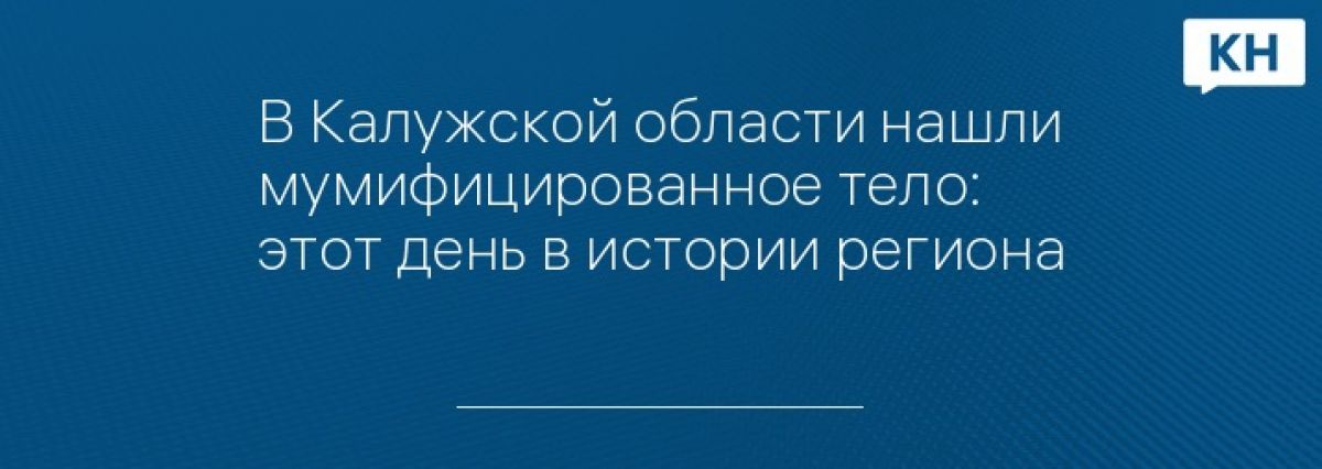 В Калужской области нашли мумифицированное тело: этот день в истории региона