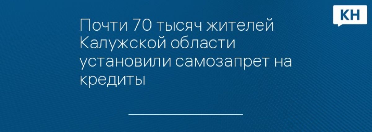 Почти 70 тысяч жителей Калужской области установили самозапрет на кредиты