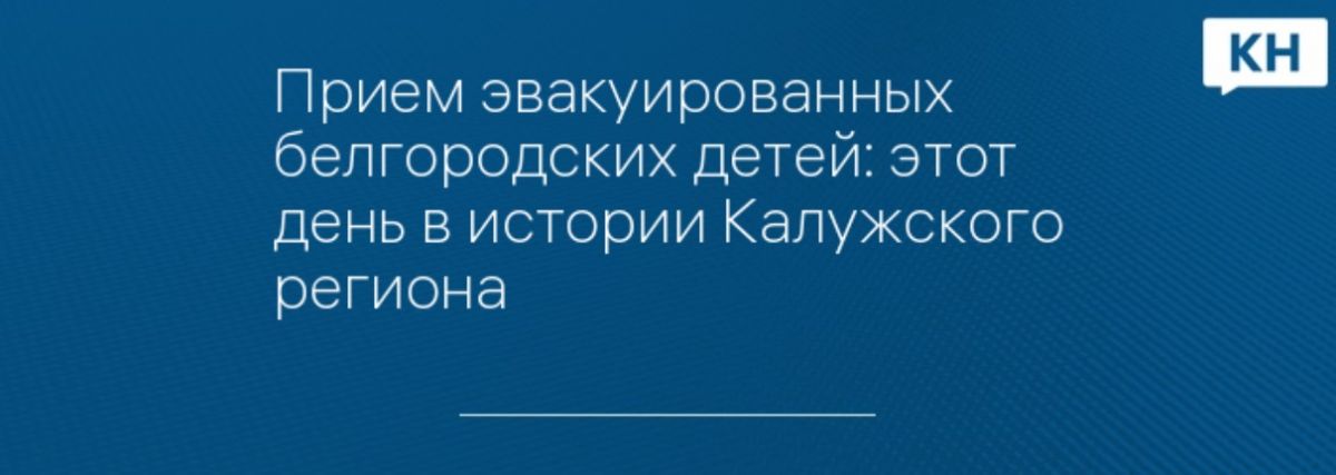 Прием эвакуированных белгородских детей: этот день в истории Калужского региона