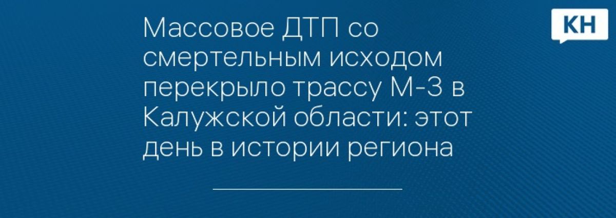 Массовое ДТП со смертельным исходом перекрыло трассу М-3 в Калужской области: этот день в истории региона