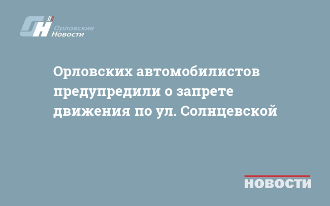 Орловских автомобилистов предупредили о запрете движения по ул. Солнцевской