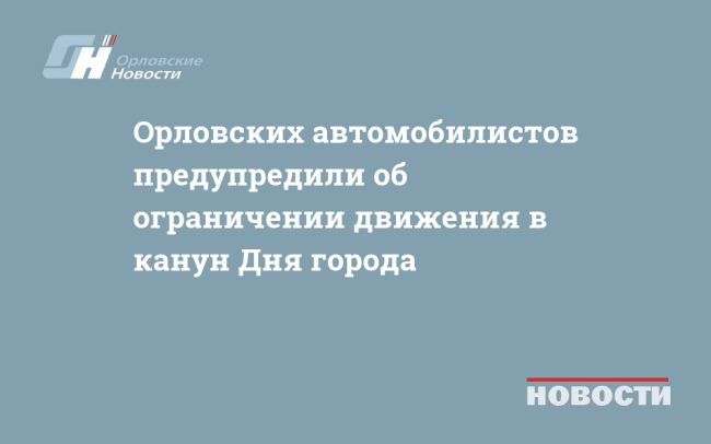 Орловских автомобилистов предупредили об ограничении движения в канун Дня города