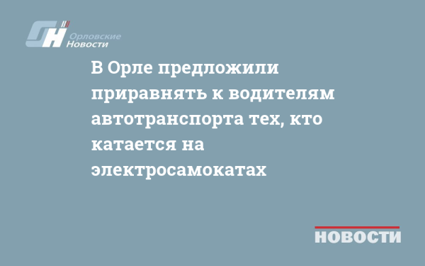 В Орле предложили приравнять к водителям автотранспорта тех, кто катается на электросамокатах