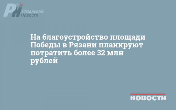 На благоустройство площади Победы в Рязани планируют потратить более 32 млн рублей