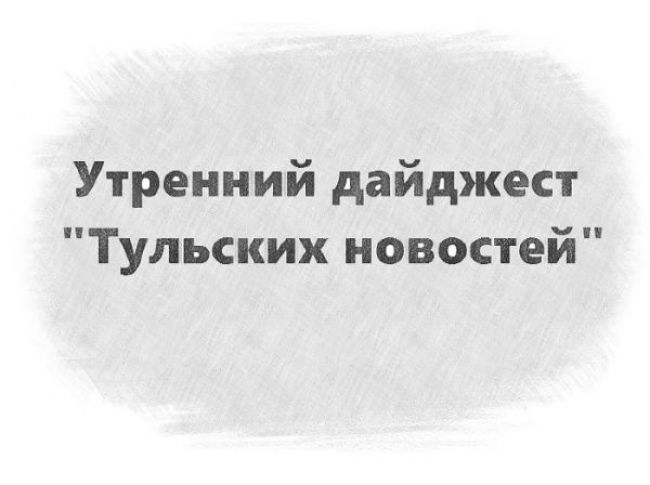 Утренний дайджест «Тульских новостей»: о российской элите, новом национальном парке и белгородцах, нашедших убежище в Тульской области