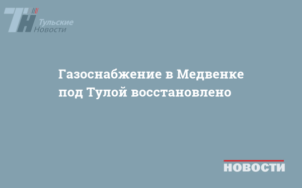 Газоснабжение в Медвенке под Тулой восстановлено